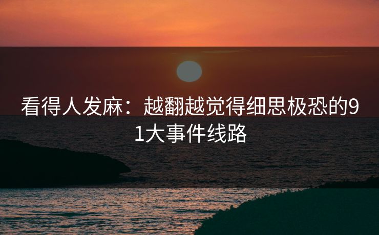 看得人发麻：越翻越觉得细思极恐的91大事件线路